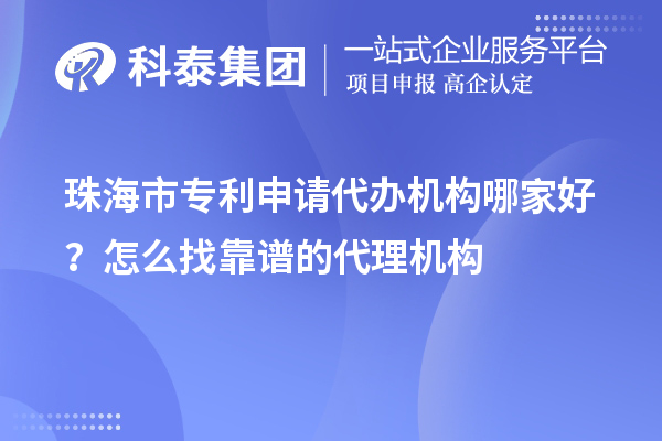 珠海市專利申請代辦機構(gòu)哪家好？怎么找靠譜的代理機構(gòu)
