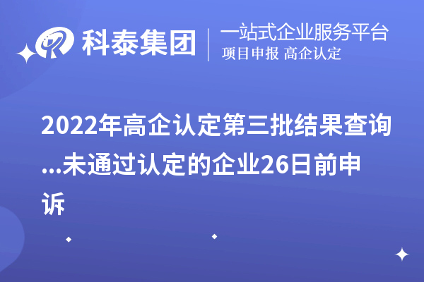 2022年高企認(rèn)定第三批結(jié)果查詢(xún)...未通過(guò)認(rèn)定的企業(yè)26日前申訴