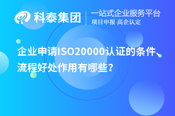 企業(yè)申請ISO20000認(rèn)證的條件、流程好處作用有哪些？