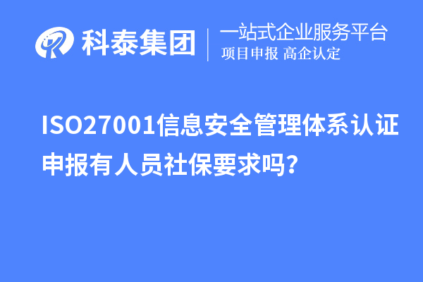 ISO27001信息安全管理體系認證申報有人員社保要求嗎？