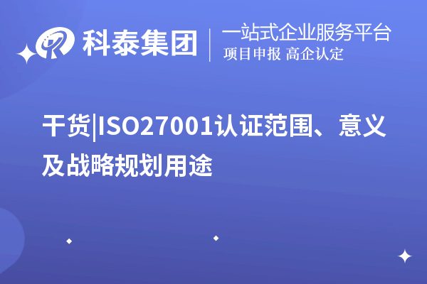 干貨 |ISO27001認證范圍、意義及戰(zhàn)略規(guī)劃用途