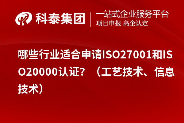 哪些行業(yè)適合申請(qǐng)ISO27001和ISO20000認(rèn)證？（工藝技術(shù)、信息技術(shù)）