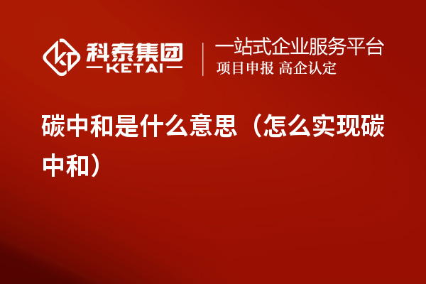 碳中和是什么意思(怎么實(shí)現(xiàn)碳中和)