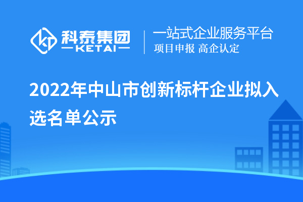 2022年中山市創(chuàng)新標(biāo)桿企業(yè)擬入選名單公示