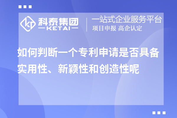如何判斷一個(gè)專利申請是否具備實(shí)用性、新穎性和創(chuàng)造性呢
