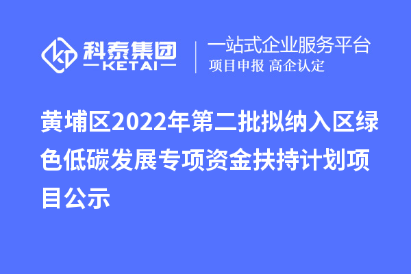 黃埔區(qū)2022年第二批擬納入?yún)^(qū)綠色低碳發(fā)展專項(xiàng)資金扶持計(jì)劃項(xiàng)目公示