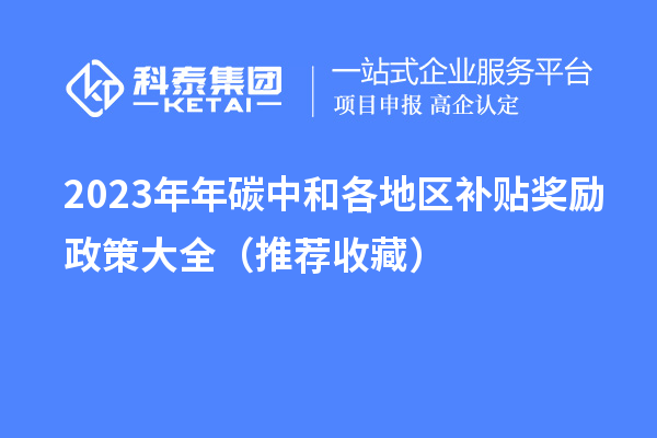 2023年年碳中和各地區(qū)補貼獎勵政策大全(推薦收藏)