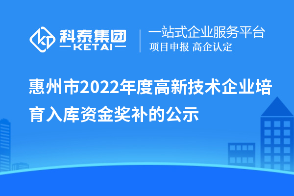 惠州市2022年度高新技術(shù)企業(yè)培育入庫資金獎(jiǎng)補(bǔ)的公示