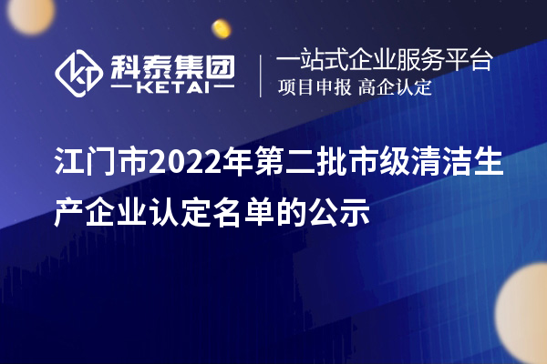 江門市2022年第二批市級清潔生產(chǎn)企業(yè)認(rèn)定名單的公示