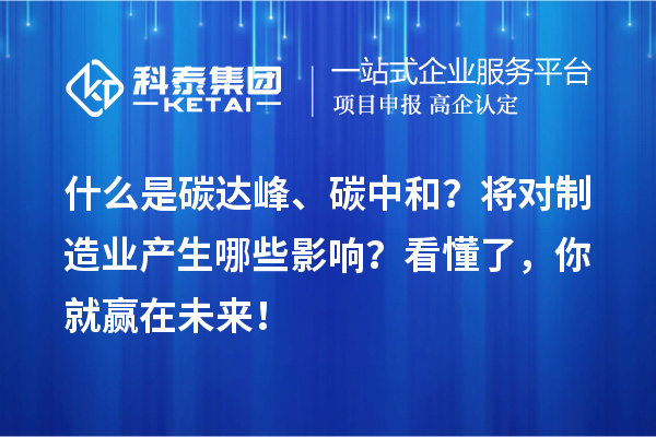 什么是碳達(dá)峰、碳中和？將對制造業(yè)產(chǎn)生哪些影響？看懂了，你就贏在未來！