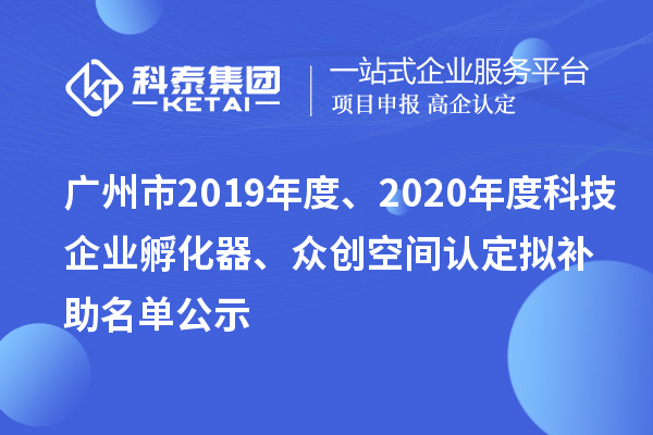廣州市2019年度、2020年度科技企業(yè)孵化器、眾創(chuàng)空間認(rèn)定擬補(bǔ)助名單公示