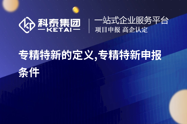 專(zhuān)精特新的定義,<a href=http://www.a910078829.cn/zjtx/ target=_blank class=infotextkey>專(zhuān)精特新申報(bào)條件</a>