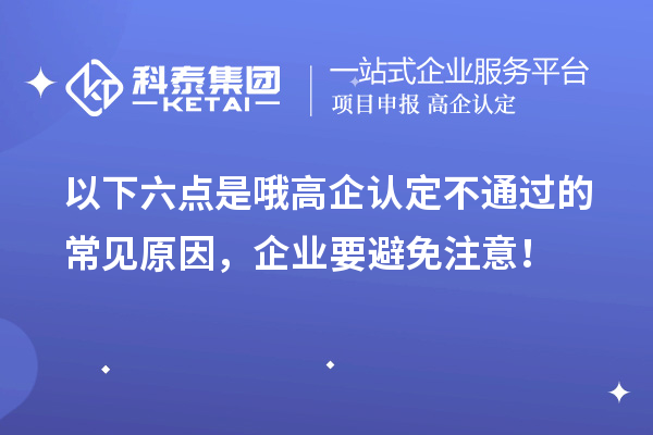 以下六點是哦高企認定不通過的常見原因，企業(yè)要避免注意！