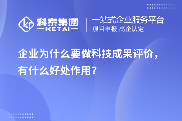 企業(yè)為什么要做科技成果評價，有什么好處作用？