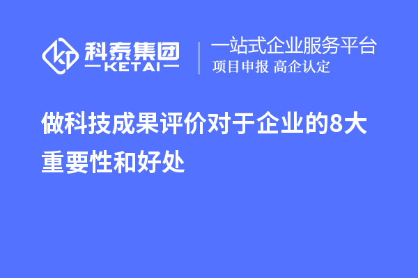 做科技成果評價對于企業(yè)的8大重要性和好處
