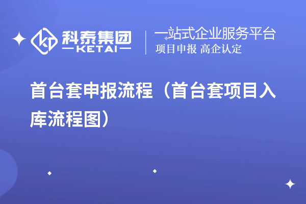 首臺(tái)套申報(bào)流程(首臺(tái)套項(xiàng)目入庫(kù)流程圖)