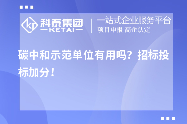碳中和示范單位有用嗎？招標(biāo)投標(biāo)加分！