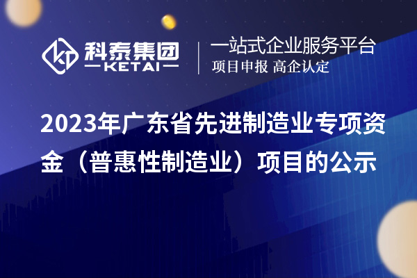 2023年廣東省先進制造業(yè)專項資金（普惠性制造業(yè)）項目的公示