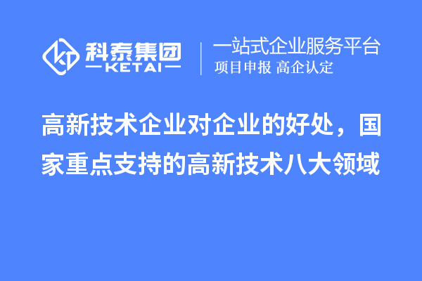 高新技術(shù)企業(yè)對企業(yè)的好處，國家重點支持的高新技術(shù)八大領(lǐng)域