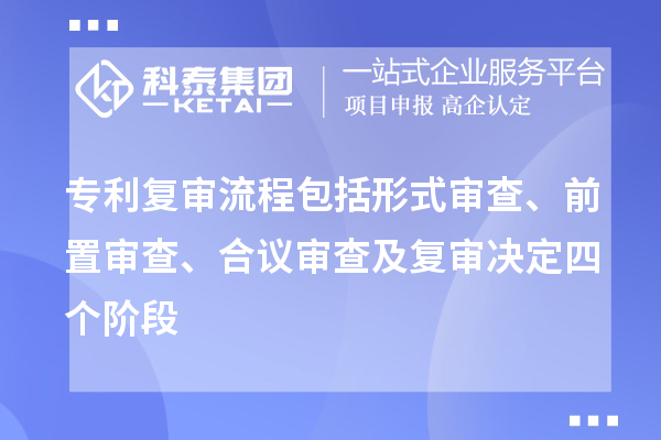 專利復(fù)審流程包括形式審查、前置審查、合議審查及復(fù)審決定四個(gè)階段