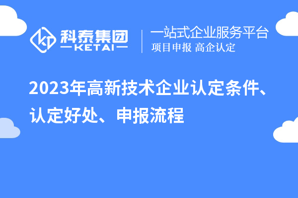 2023年高新技術(shù)企業(yè)認定條件、認定好處、申報流程