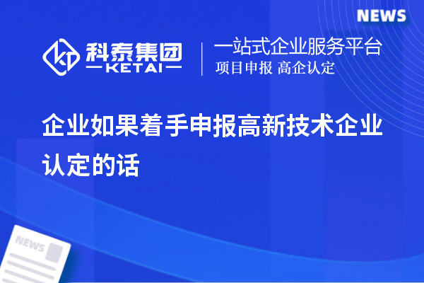 企業(yè)如果著手申報高新技術企業(yè)認定的話