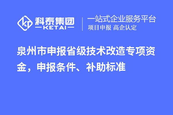 泉州市申報省級技術(shù)改造專項資金，申報條件、補助標準