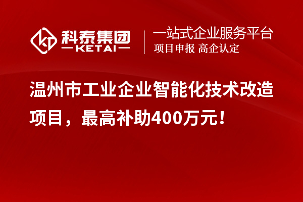 溫州市工業(yè)企業(yè)智能化技術(shù)改造項目，最高補助400萬元！