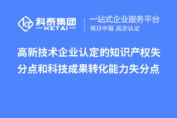 <a href=http://www.a910078829.cn target=_blank class=infotextkey>高新技術(shù)企業(yè)認(rèn)定</a>的知識(shí)產(chǎn)權(quán)失分點(diǎn)和科技成果轉(zhuǎn)化能力失分點(diǎn)