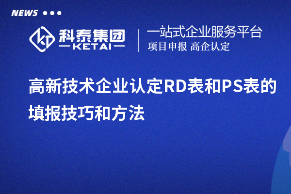 <a href=http://www.a910078829.cn target=_blank class=infotextkey>高新技術(shù)企業(yè)認(rèn)定</a>RD表和PS表的填報(bào)技巧和方法