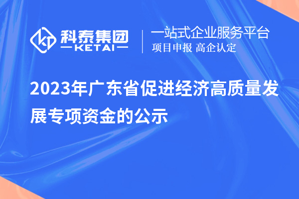 2023年廣東省促進經濟高質量發(fā)展專項資金的公示