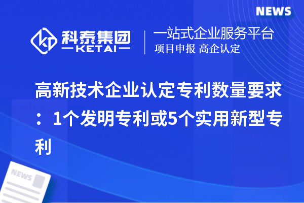 <a href=http://www.a910078829.cn target=_blank class=infotextkey>高新技術(shù)企業(yè)認(rèn)定</a>專利數(shù)量要求：1個(gè)發(fā)明專利或5個(gè)實(shí)用新型專利