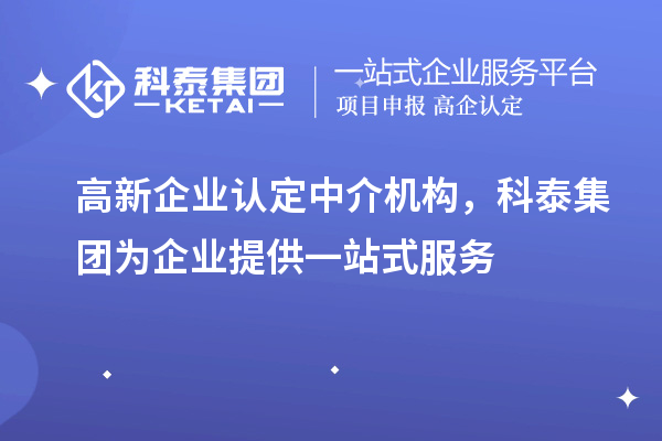 高新企業(yè)認定中介機構,科泰集團為企業(yè)提供一站式服務
