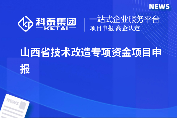 山西省<a href=http://www.a910078829.cn/fuwu/jishugaizao.html target=_blank class=infotextkey>技術(shù)改造</a>專項(xiàng)資金<a href=http://www.a910078829.cn/shenbao.html target=_blank class=infotextkey>項(xiàng)目申報(bào)</a>，支持對(duì)象及申報(bào)條件