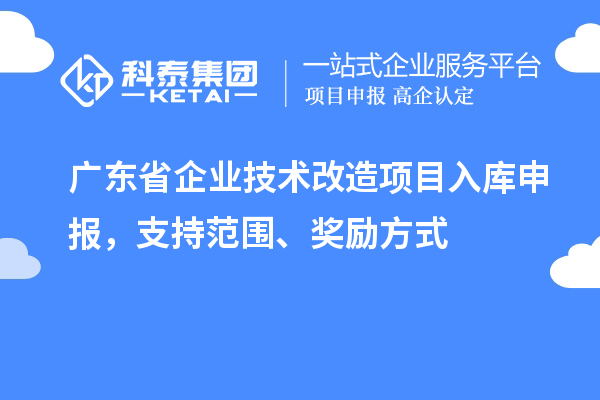 廣東省企業(yè)技術(shù)改造項目入庫申報，支持范圍、獎勵方式