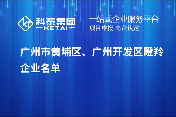 廣州市黃埔區(qū)、廣州開發(fā)區(qū)瞪羚企業(yè)名單