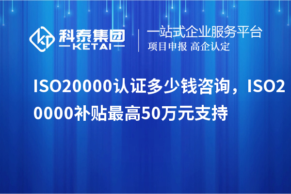 ISO20000認證多少錢咨詢，ISO20000補貼最高50萬元支持