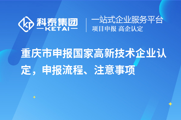 重慶市申報國家高新技術(shù)企業(yè)認定，申報流程、注意事項
