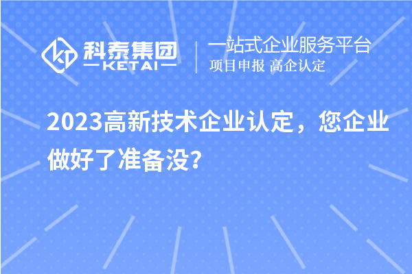 2023高新技術(shù)企業(yè)認(rèn)定，您企業(yè)做好了準(zhǔn)備沒？