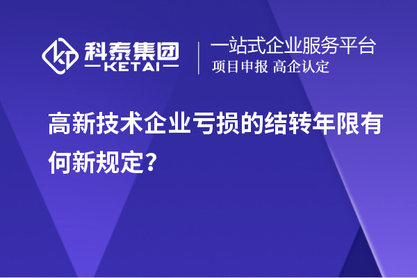 高新技術企業(yè)虧損的結轉年限有何新規(guī)定？