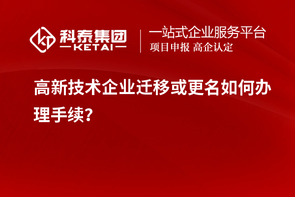 高新技術(shù)企業(yè)遷移或更名如何辦理手續(xù)？