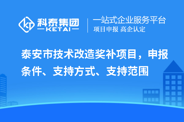 泰安市技術(shù)改造獎補項目，申報條件、支持方式、支持范圍