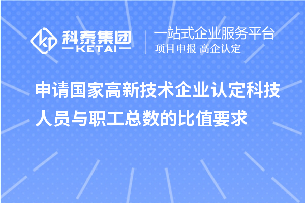 申請國家高新技術企業(yè)認定科技人員與職工總數(shù)的比值要求