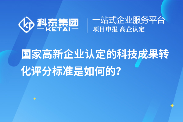 國家高新企業(yè)認定的科技成果轉(zhuǎn)化評分標準是如何的?