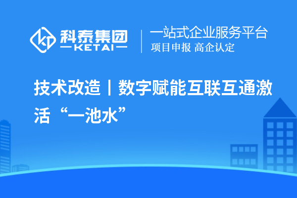 <a href=http://www.a910078829.cn/fuwu/jishugaizao.html target=_blank class=infotextkey>技術(shù)改造</a>丨數(shù)字賦能 互聯(lián)互通激活“一池水”