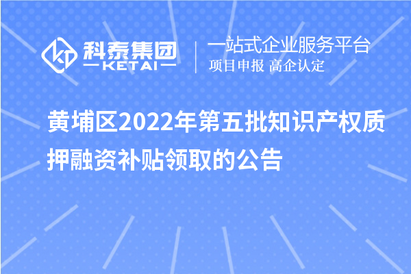 黃埔區(qū)2022年第五批知識產(chǎn)權(quán)質(zhì)押融資補貼領(lǐng)取的公告
