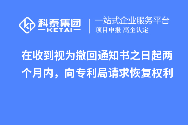 在收到視為撤回通知書(shū)之日起兩個(gè)月內(nèi)，向?qū)＠终?qǐng)求恢復(fù)權(quán)利