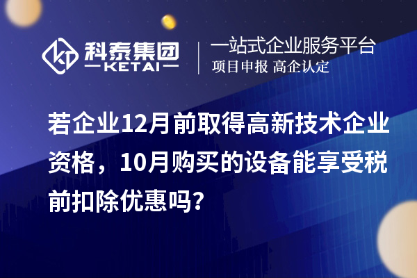 若企業(yè)12月前取得高新技術(shù)企業(yè)資格，10月購買的設(shè)備能享受稅前扣除優(yōu)惠嗎？