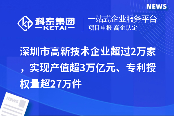 深圳市高新技術(shù)企業(yè)超過2萬家，實(shí)現(xiàn)產(chǎn)值超3萬億元、專利授權(quán)量超27萬件