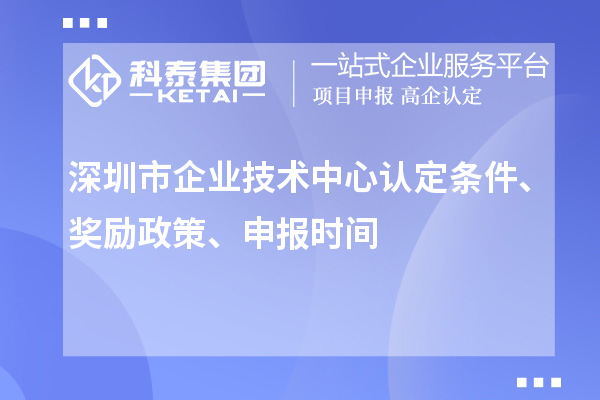 深圳市企業(yè)技術(shù)中心認(rèn)定條件、獎(jiǎng)勵(lì)政策、申報(bào)時(shí)間